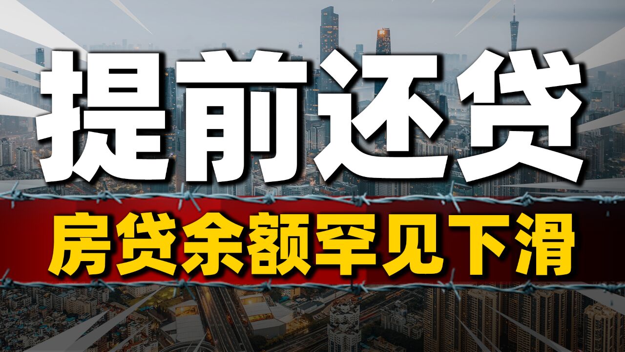 房贷余额罕见下滑,约7万亿资金提前回流