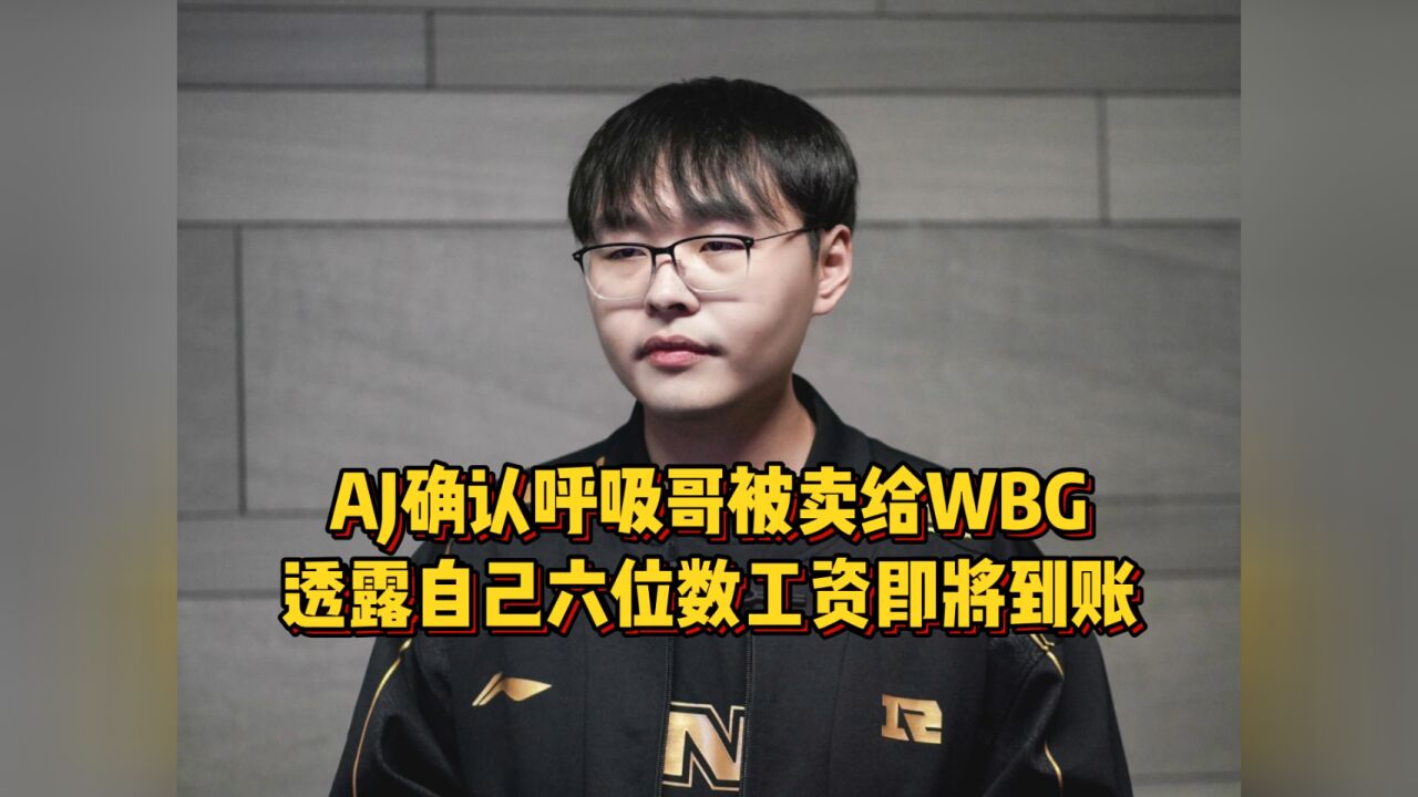 AJ确认呼吸哥转会WBG,透露自己六位数工资即将到账,猛夸RNG真好