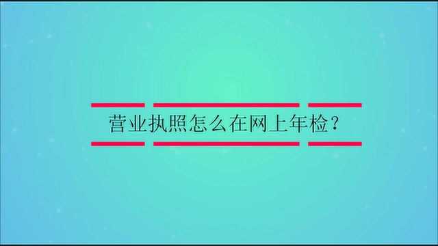 营业执照怎么在网上年检?