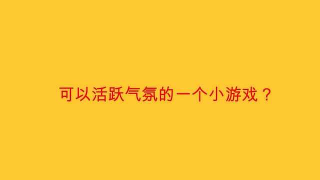 可以活跃气氛的一个小游戏?