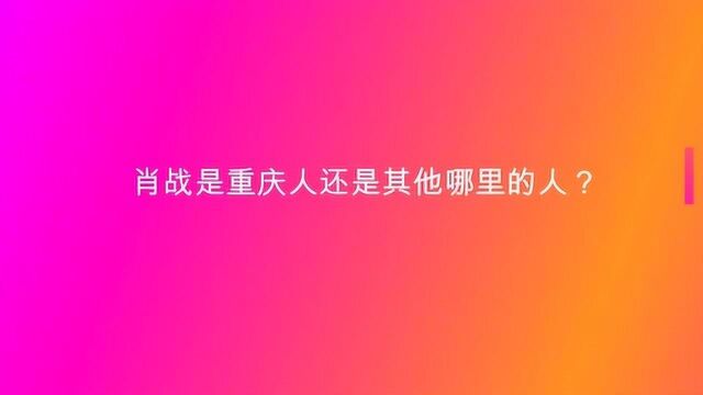 肖战是重庆人还是其他哪里的人?