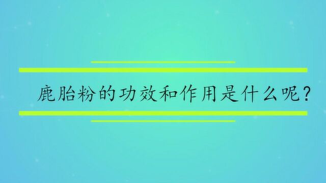 鹿胎粉的功效和作用是什么呢?