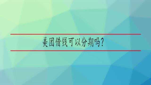 美团借钱可以分期吗?