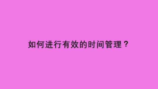 如何进行有效的时间管理?