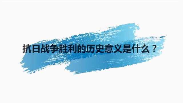 抗日战争胜利的历史意义是什么?