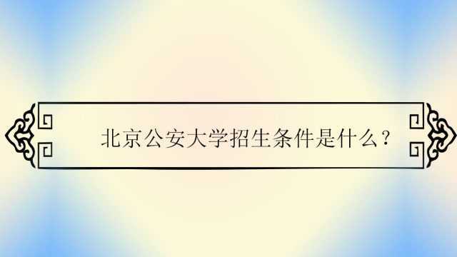 北京公安大学招生条件是什么?