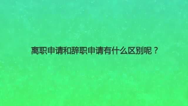 离职申请和辞职申请有什么区别呢?