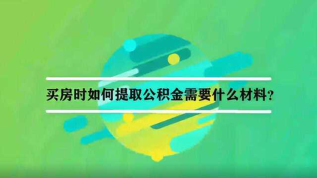 买房时如何提取公积金需要什么材料?