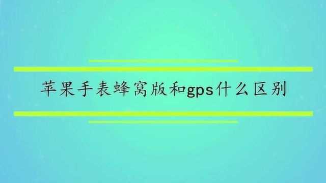 苹果手表蜂窝版和gps什么区别