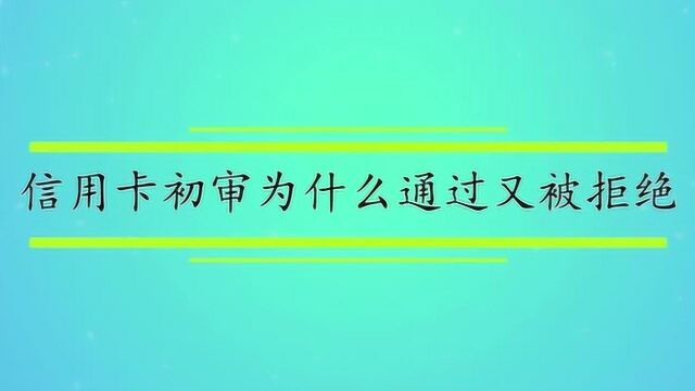 信用卡初审为什么通过又被拒绝