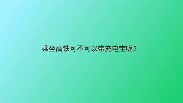 乘坐高铁可不可以带充电宝呢?