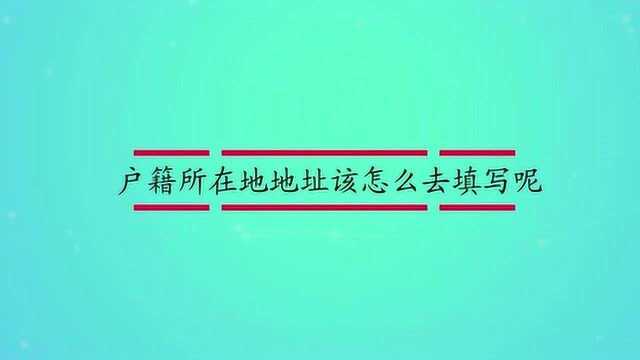 户籍所在地地址该怎么去填写呢?