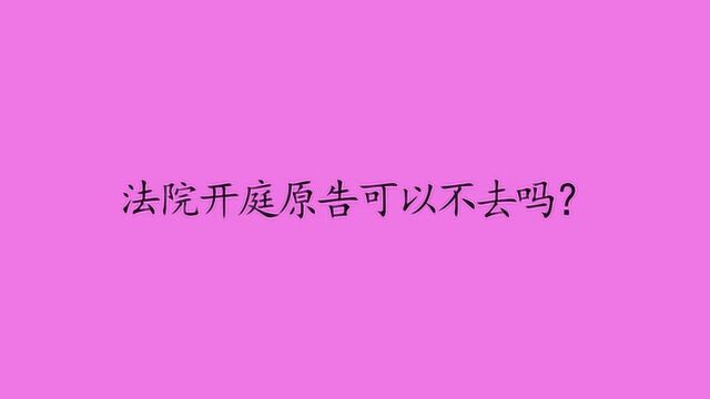 法院开庭原告可以不去吗?