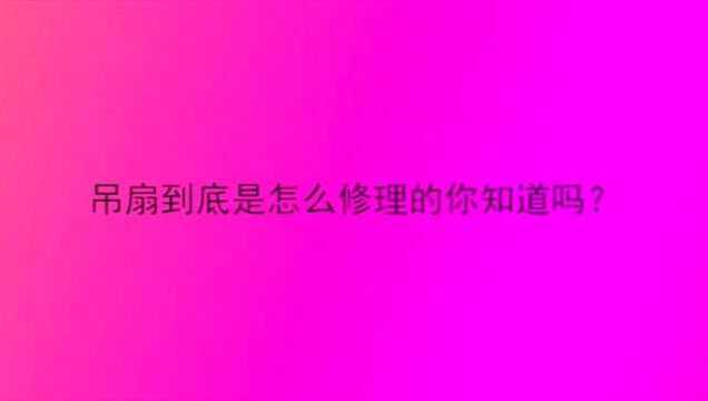 吊扇到底是怎么修理的你知道吗?