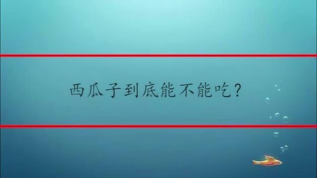 西瓜子到底能不能吃?