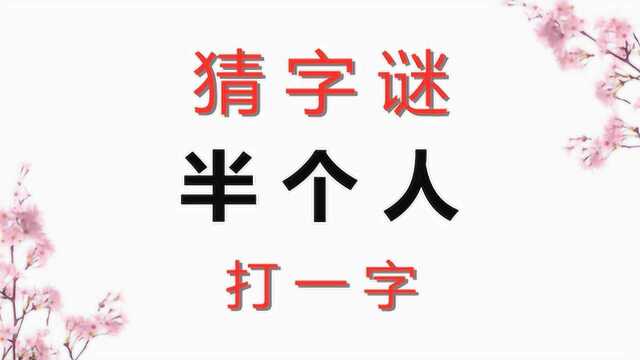 猜字谜:半个人(打一字),请问是什么字呢?