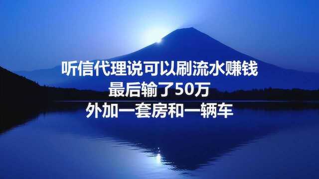 听信代理说可以刷流水赚钱,最后输了50万,外加一套房和一辆车