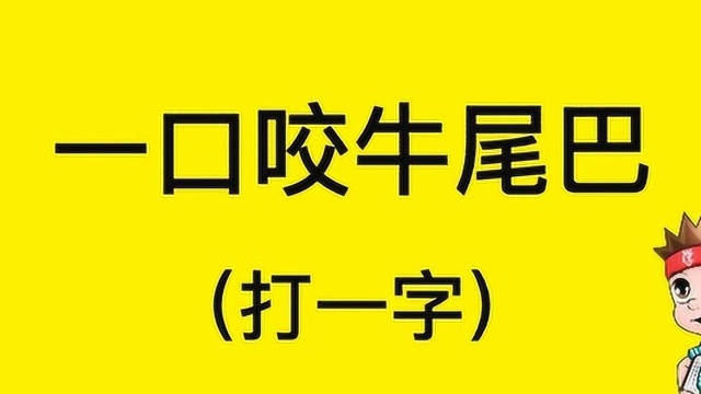 猜字谜:一口咬牛尾巴,打一字?难倒了很多人,答对都是聪明人!