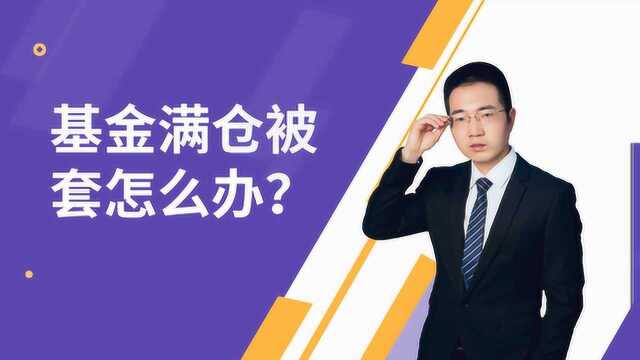 基金满仓被套怎么办?怎么避免满仓被套,什么才是科学的基金投资方法?