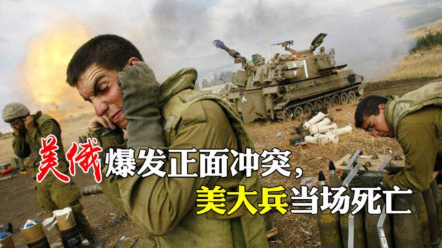 两大国爆发正面冲突,美大兵当场死亡,五角大楼罕见示弱要谈和