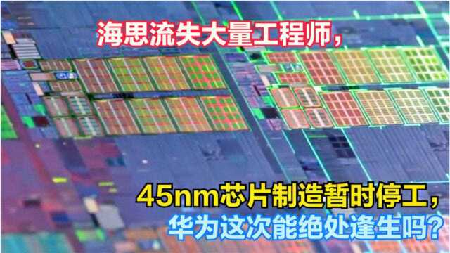 海思流失大量工程师,45nm芯片制造暂时停工,华为这次能绝处逢生吗?