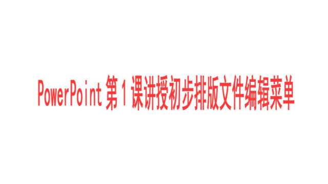 PowerPoint第1课讲授初步排版文件编辑菜单