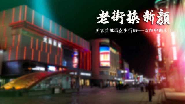 老街换新颜 国家首批试点步行街——沈阳中街来了!