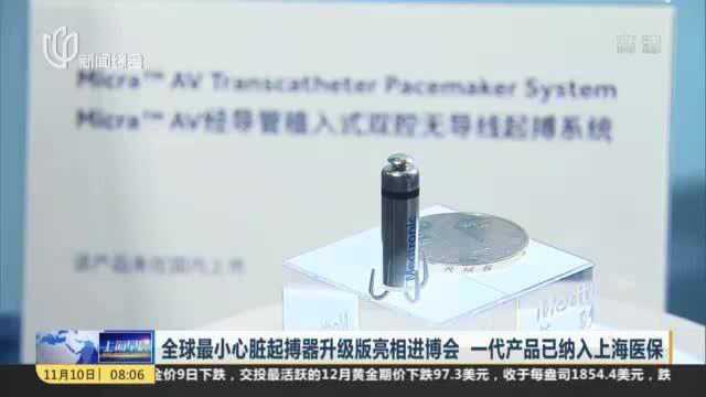 全球最小心脏起搏器升级版亮相进博会 一代产品已纳入上海医保