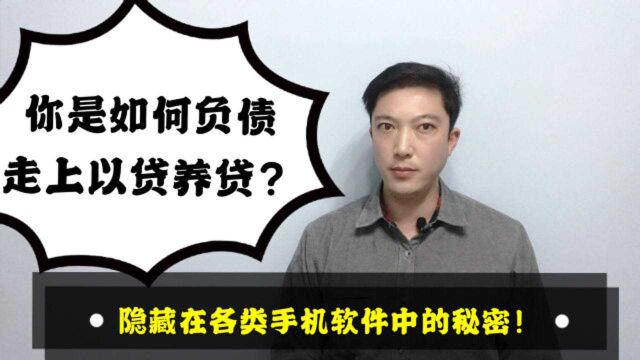 你是如何负债走上以贷养贷的?隐藏在各类手机软件中的秘密!