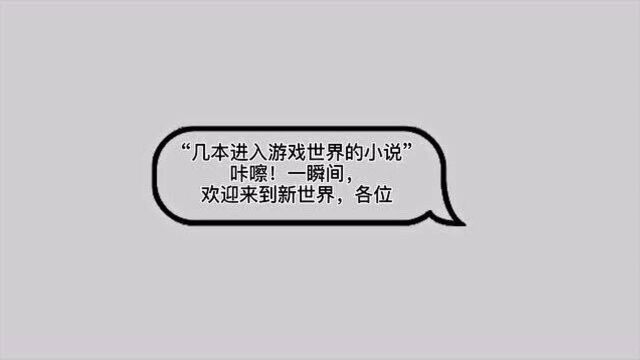 “几本进入游戏世界的小说”咔嚓!一瞬间,欢迎来到新世界,各位读者