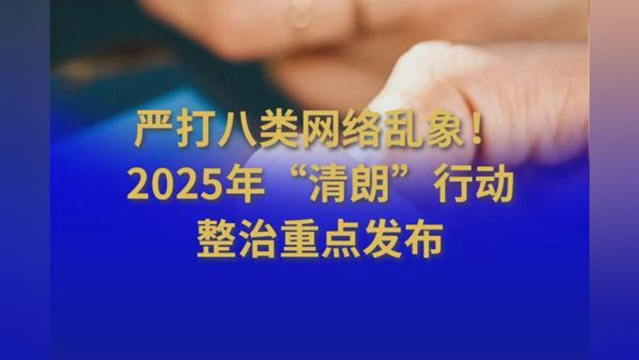 严打八类网络乱象!2025年“清朗”行动整治重点发布