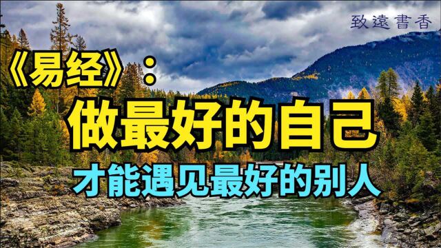 《易经》:做最好的自己,才能遇见最好的别人!和大家一起分享!致远书香