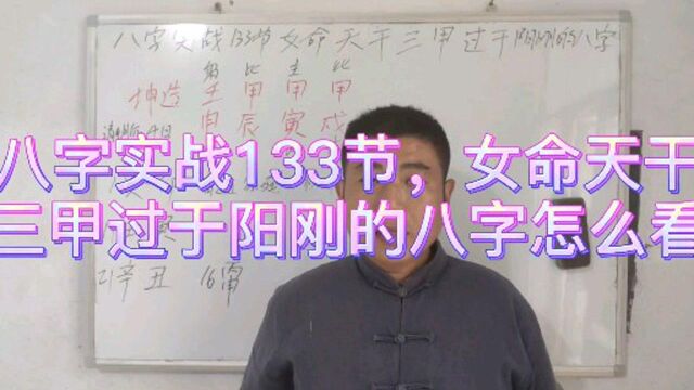 八字实战133节,女命天干三甲过于阳刚的八字怎么看