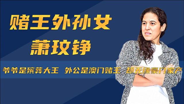 爷爷是殡葬大王,外公是澳门赌王,萧玟铮为何成为豪门弃子?