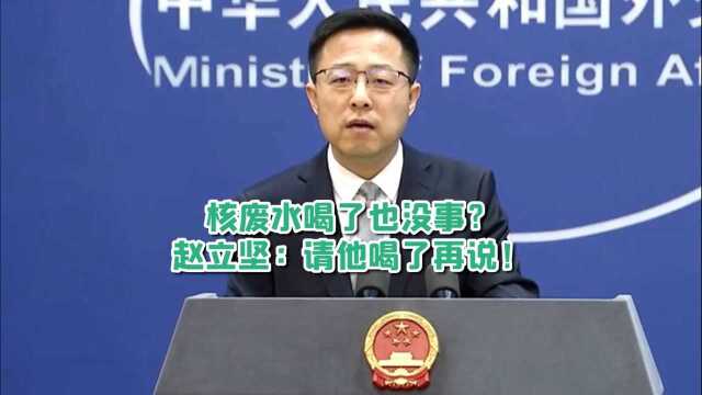 日本官员称核废水“喝了也没事” 赵立坚:那请他喝了再说!