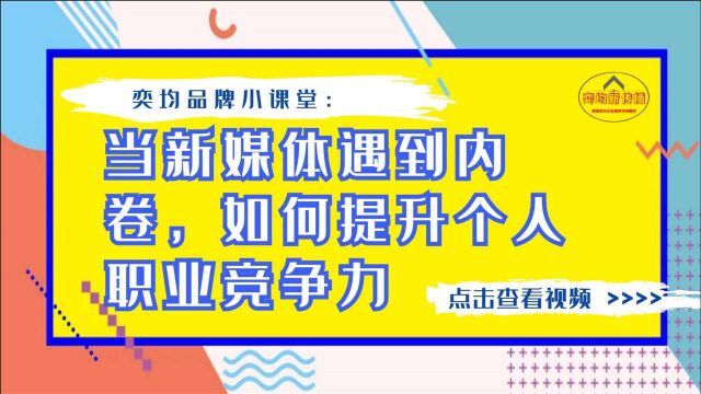 奕均品牌小课堂:当新媒体遇到内卷,如何提升个人职业竞争力