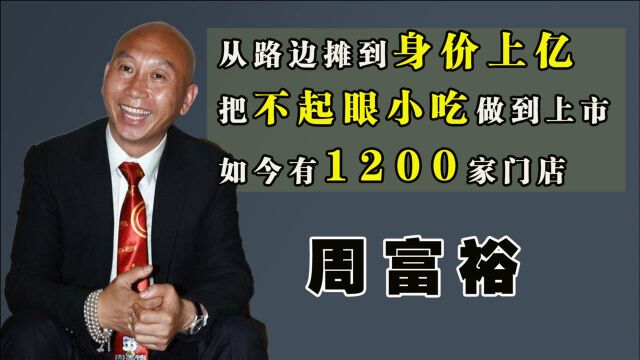 周富裕:从路边摊到身价上亿,把不起眼小吃做到上市 ,如今有1200家门店