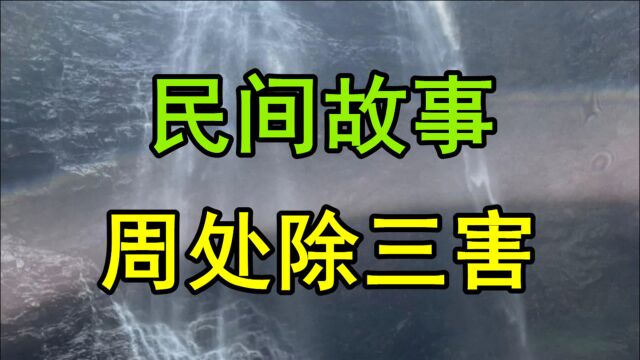 民间故事:古时候江苏宜兴这个地方出了个远近闻名的人物叫周处