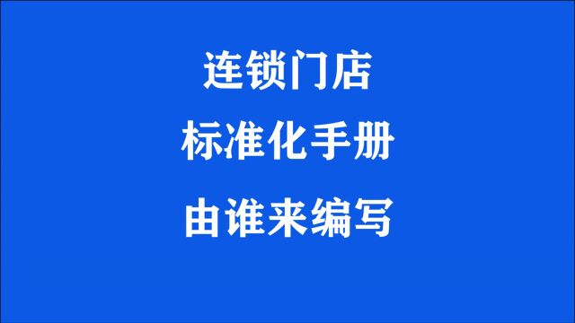 第5集:连锁标准化手册:连锁门店标准化手册由谁来编写(标杆营销商学院)