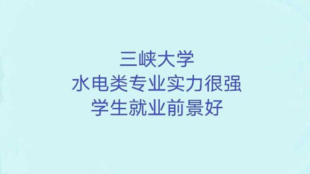 三峡大学:水电类专业实力很强,学生就业前景非常好