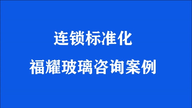 第20集:连锁标准化案例:福耀玻璃咨询案例