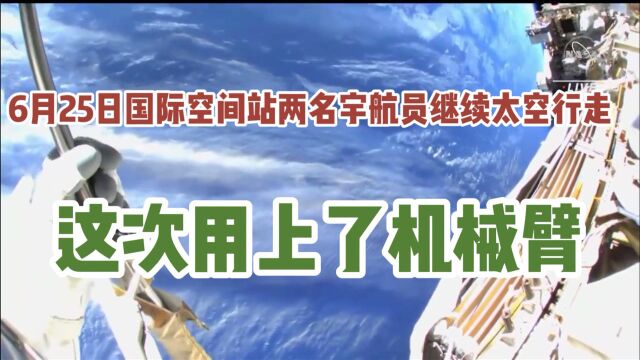 6月25日国际空间站两名宇航员继续太空行走(安装太阳能电池组件,升级空间站电力系统),用上了机械臂