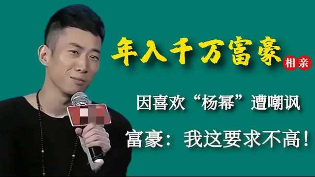 年入千万富豪相亲,因喜欢“杨幂”遭嘲讽,富豪:我这要求不高!