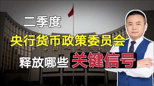 二季度央行货币政策委员会释放哪些关键信号?对我们有什么影响?