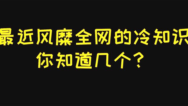 风靡全网的冷知识!你知道几个?