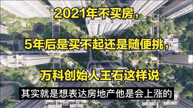 2021年不买房,5年后是买不起还是随便挑,听听万科创始人王石怎么说!