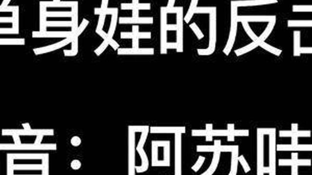 #单身狗 #的反击 #单身狗之歌 #搞笑视频 #内容过于真实 #沙雕