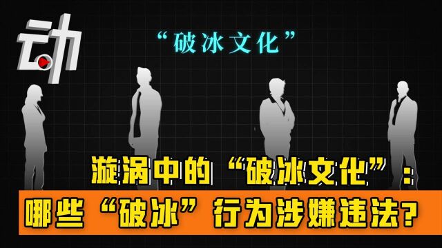 漩涡中的“破冰文化”: 哪些“破冰”行为涉嫌违法?