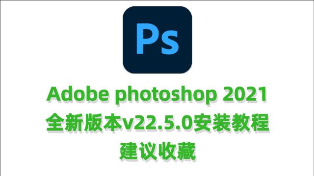 Adobe Photoshop 2021 v22.5.0.384下载安装视频教程PS2021 v22.5最新版本下载