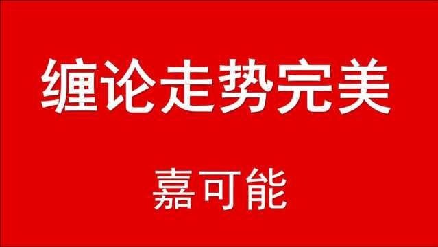 【嘉可能缠论】股市核心重点:缠论走势完美!缠论108课,缠中说禅108课,缠论指标技术